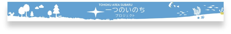 TOHOKU AREA SUBARU 一つのいのちプロジェクト